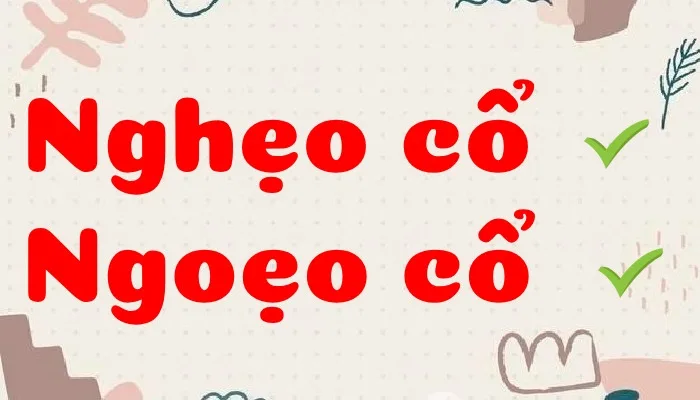 Ngoẹo cổ là cách viết chuẩn, nghẹo cổ là dạng khẩu ngữ vẫn đúng