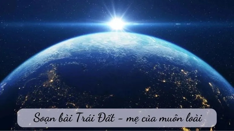 soạn bài Trái Đất - mẹ của muôn loài