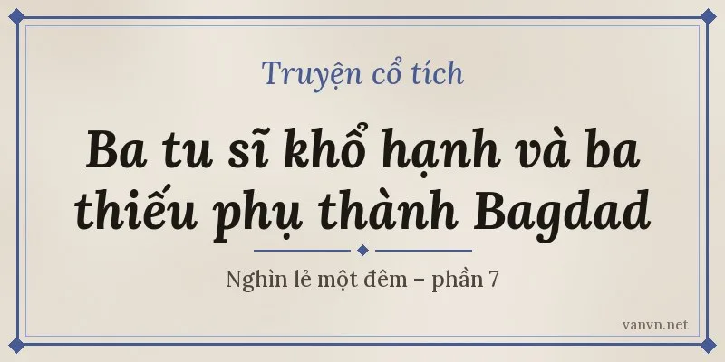 Ba tu sĩ khổ hạnh và ba thiếu phụ thành Bagdad – Nghìn lẻ một đêm phần 7