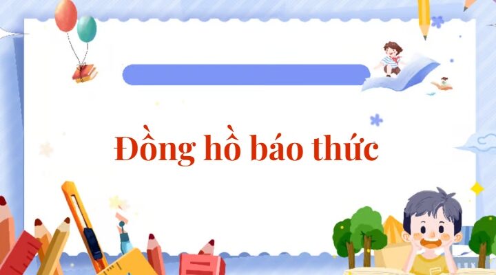 Bài 2: Đồng hồ báo thức | Tiếng Việt lớp 2 Chân trời sáng tạo
