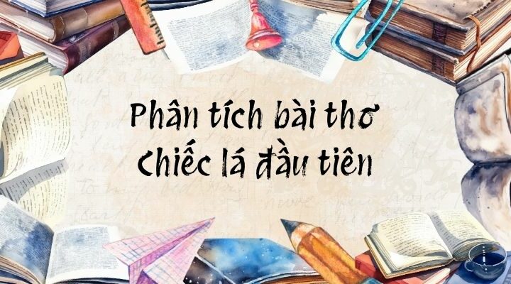 Phân tích bài thơ Chiếc lá đầu tiên (Dàn ý + 6 Mẫu)