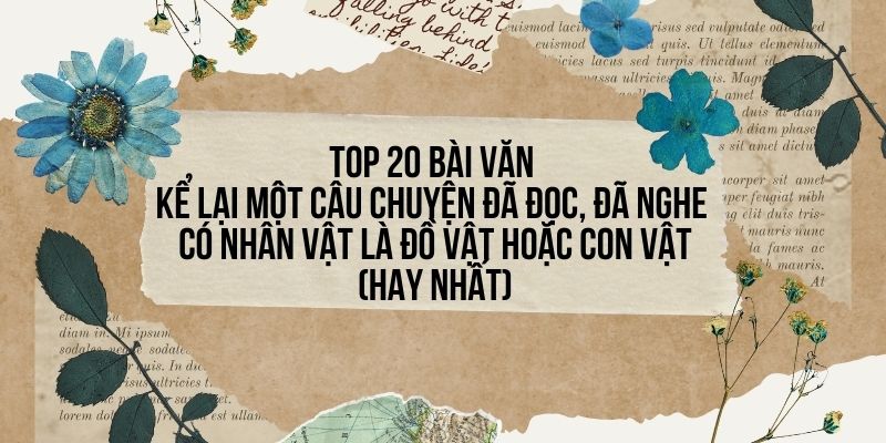 Top 20 Bài văn kể lại một câu chuyện đã đọc, đã nghe có nhân vật là đồ vật hoặc con vật (hay nhất)