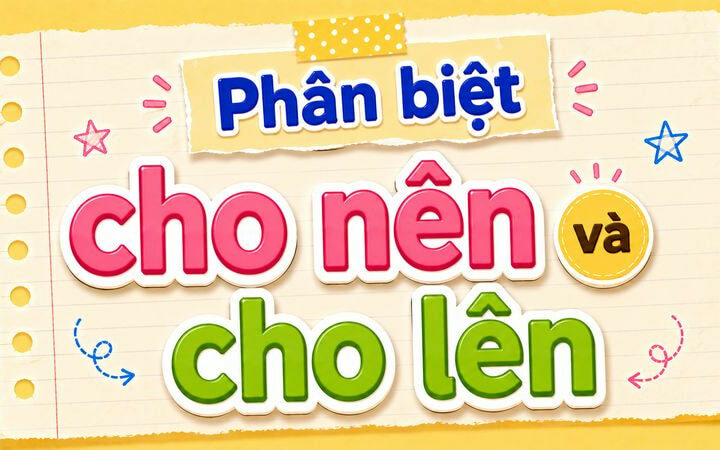 Phân biệt cho nên và cho lên – Nghĩa và cách dùng đúng chính tả
