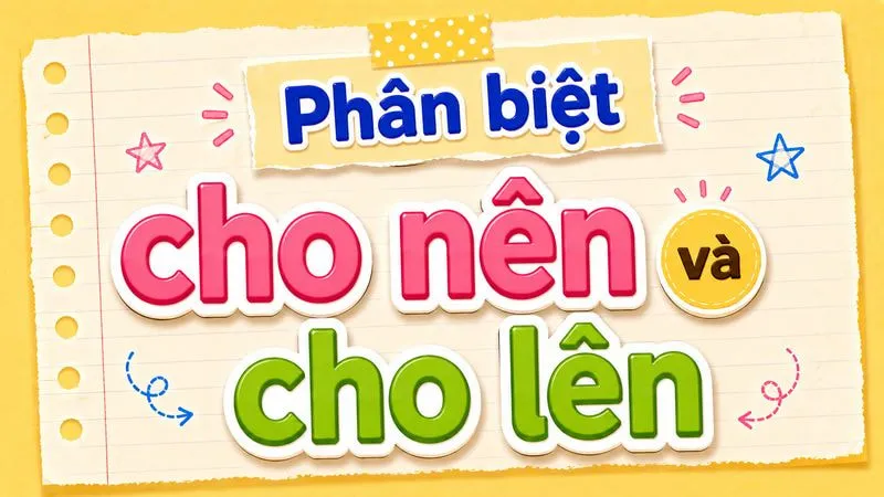 Phân biệt cho nên và cho lên – Nghĩa và cách dùng đúng chính tả
