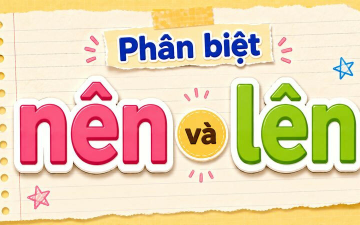 Phân biệt nên và lên – Nghĩa, cách dùng và ví dụ chuẩn chính tả