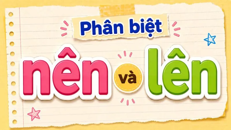 Phân biệt nên và lên – Nghĩa, cách dùng và ví dụ chuẩn chính tả