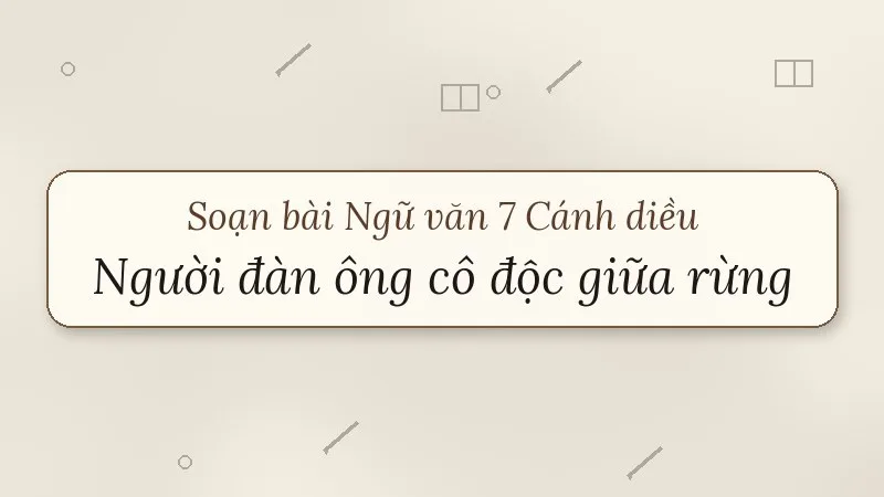 soạn bài người đàn ông cô độc giữa rừng