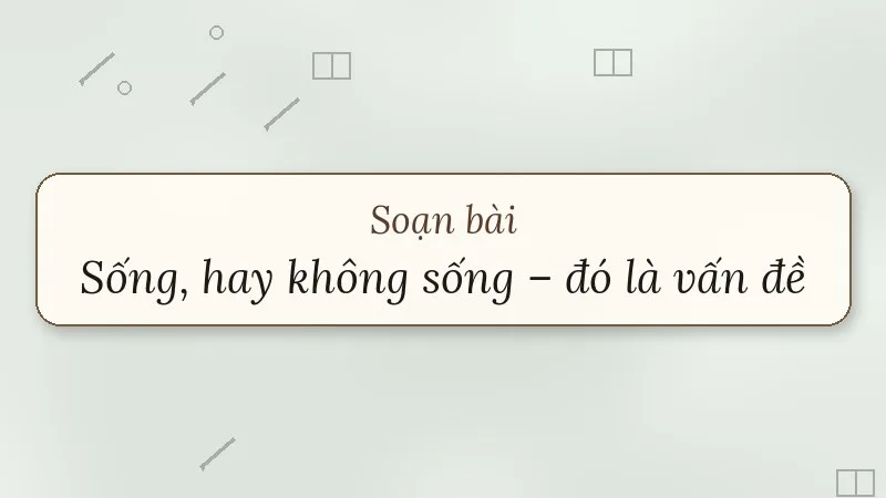 soạn bài sống hay không sống chân trời sáng tạo