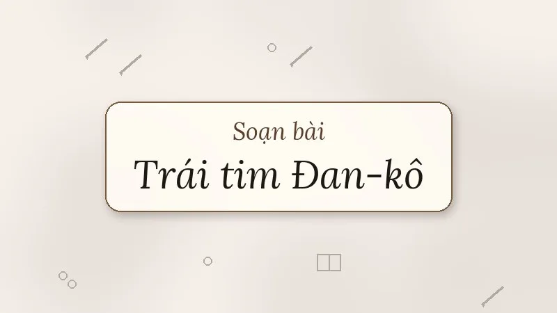 soạn bài trái tim đan-kô
