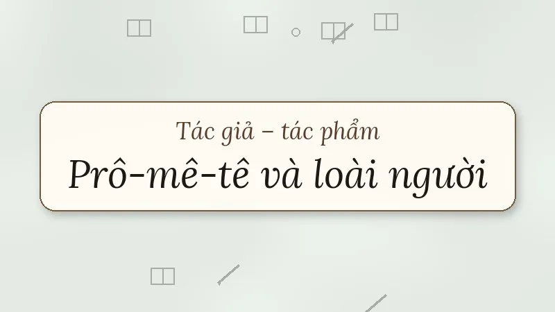 tác giả tác phẩm prô-mê-tê và loài người