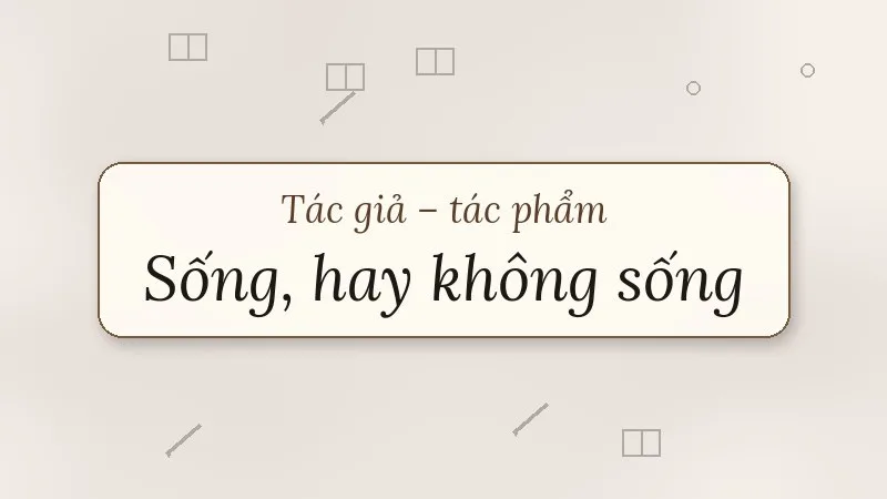 tác giả tác phẩm sống hay không sống