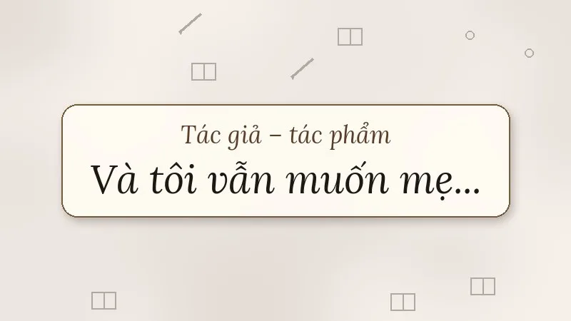 tác giả tác phẩm và tôi vẫn muốn mẹ