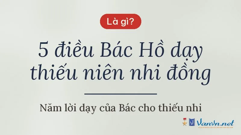 5 điều Bác Hồ dạy thiếu niên nhi đồng là gì