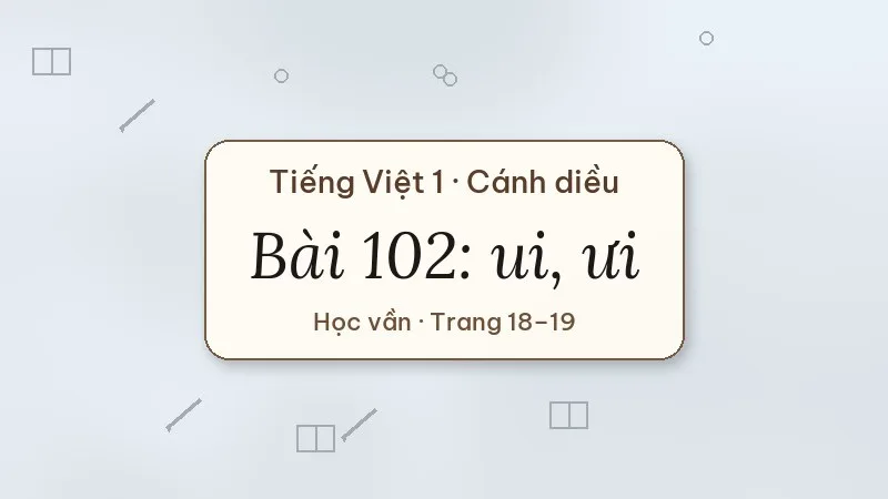 bài 102 ui ưi tiếng việt lớp 1 cánh diều