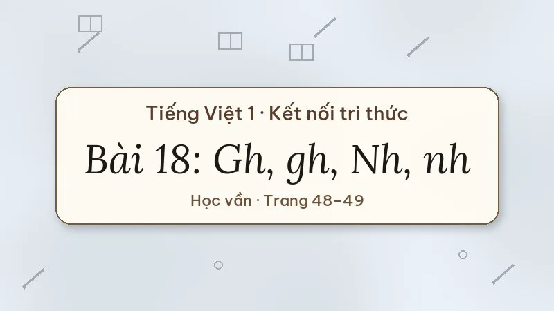 bài 18 gh gh nh nh tiếng việt lớp 1 kết nối tri thức