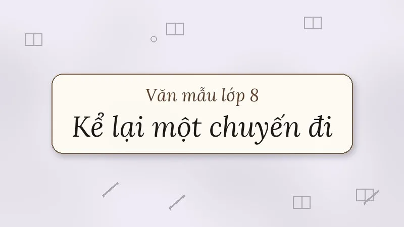 kể lại một chuyến đi tham quan di tích lịch sử, văn hóa lớp 8