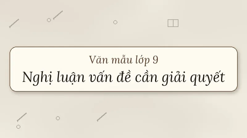nghị luận về một vấn đề cần giải quyết lớp 9
