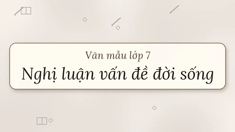 nghị luận về một vấn đề trong đời sống lớp 7