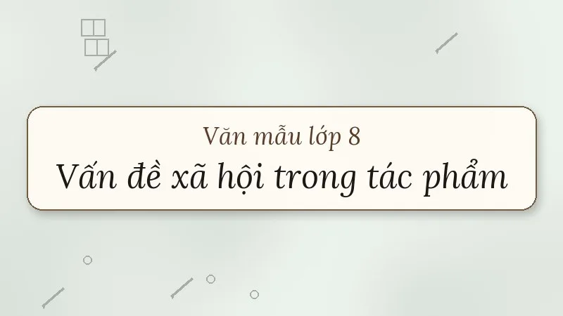 nghị luận về một vấn đề xã hội đặt ra trong tác phẩm văn học lớp 8