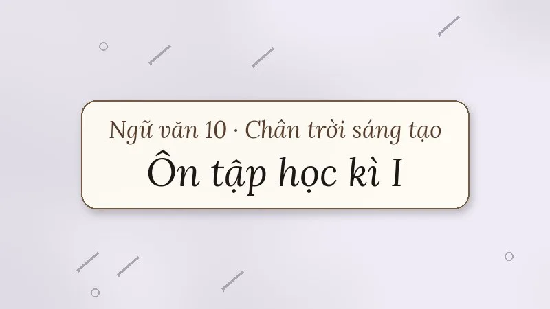 ôn tập học kì 1 ngữ văn 10 chân trời sáng tạo