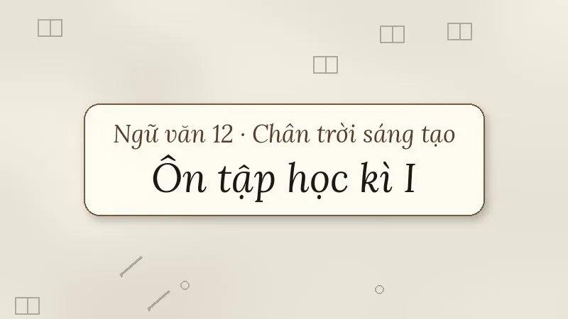 ôn tập học kì 1 ngữ văn 12 chân trời sáng tạo
