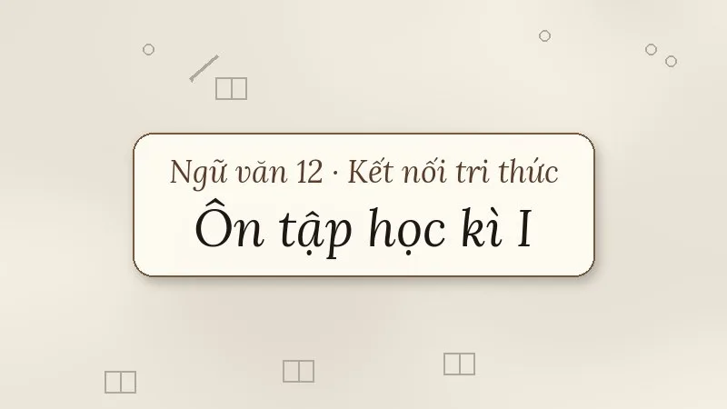 ôn tập học kì 1 ngữ văn 12 kết nối tri thức