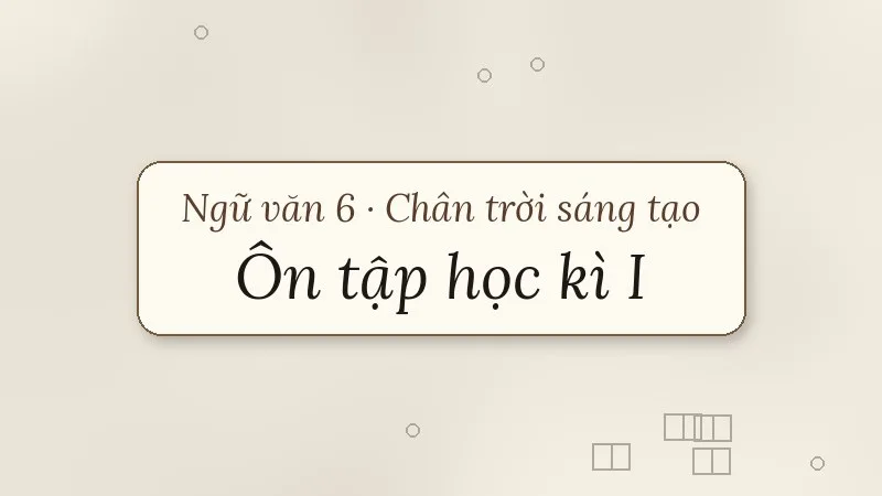 ôn tập học kì 1 ngữ văn 6 chân trời sáng tạo