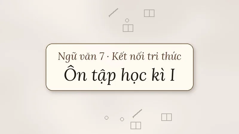 ôn tập học kì 1 ngữ văn 7 kết nối tri thức