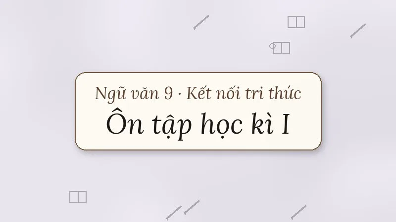 ôn tập học kì 1 ngữ văn 9 kết nối tri thức