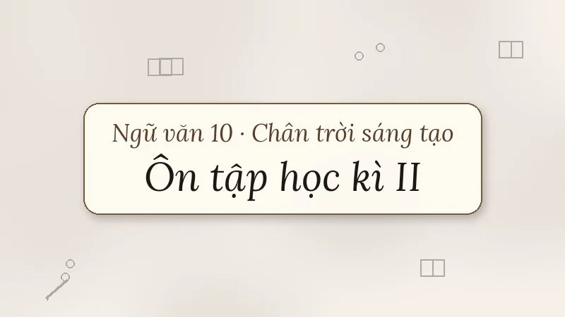 ôn tập học kì 2 ngữ văn 10 chân trời sáng tạo