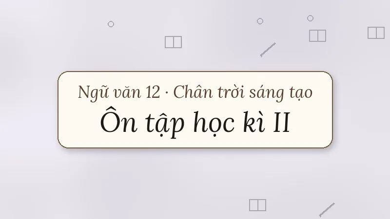 ôn tập học kì 2 ngữ văn 12 chân trời sáng tạo