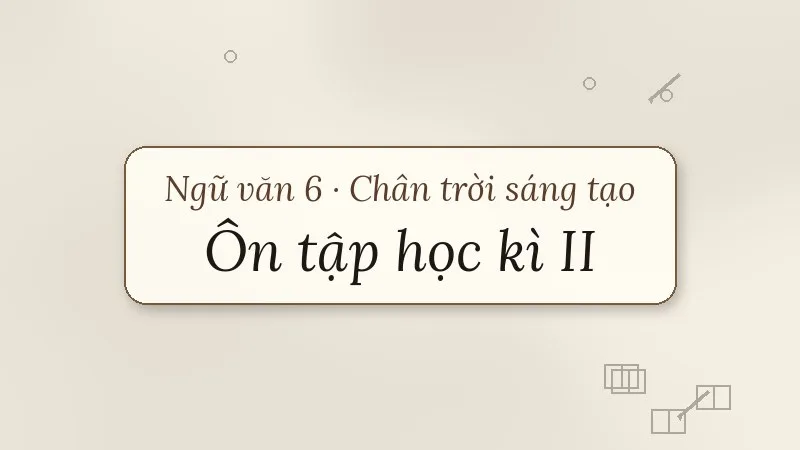 ôn tập học kì 2 ngữ văn 6 chân trời sáng tạo