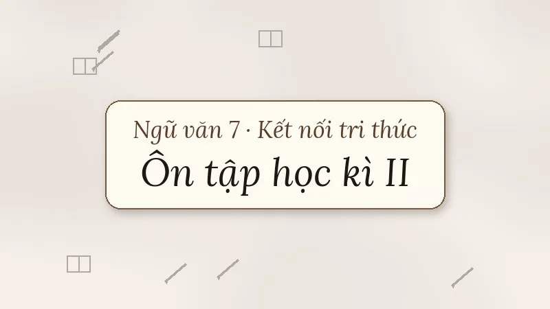 ôn tập học kì 2 ngữ văn 7 kết nối tri thức