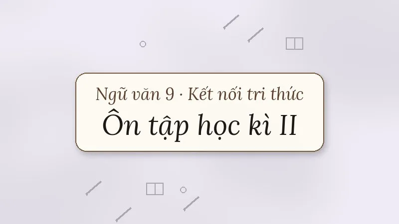 ôn tập học kì 2 ngữ văn 9 kết nối tri thức