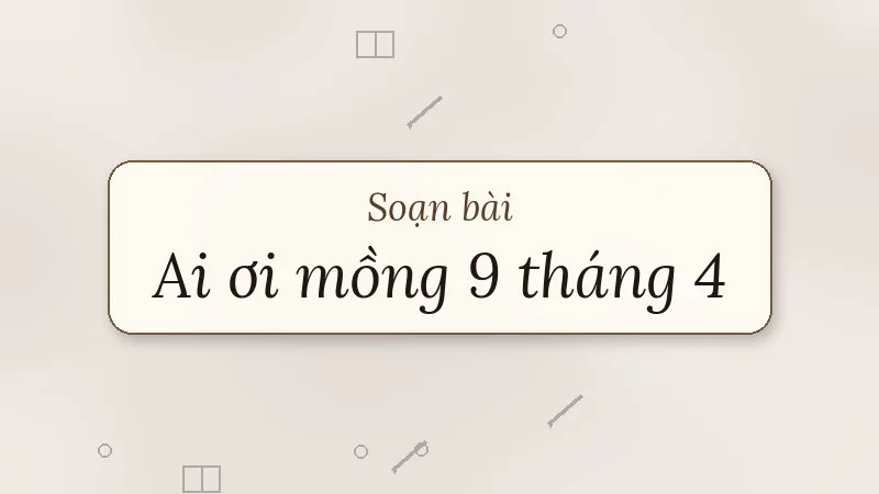 soạn bài ai ơi mồng 9 tháng 4