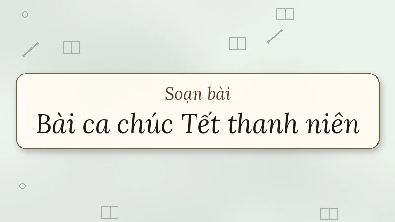 soạn bài bài ca chúc tết thanh niên