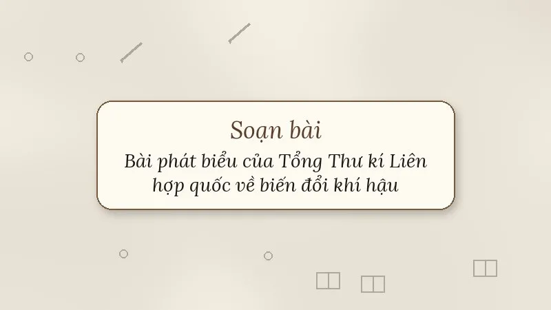 soạn bài bài phát biểu của tổng thư kí liên hợp quốc về biến đổi khí hậu