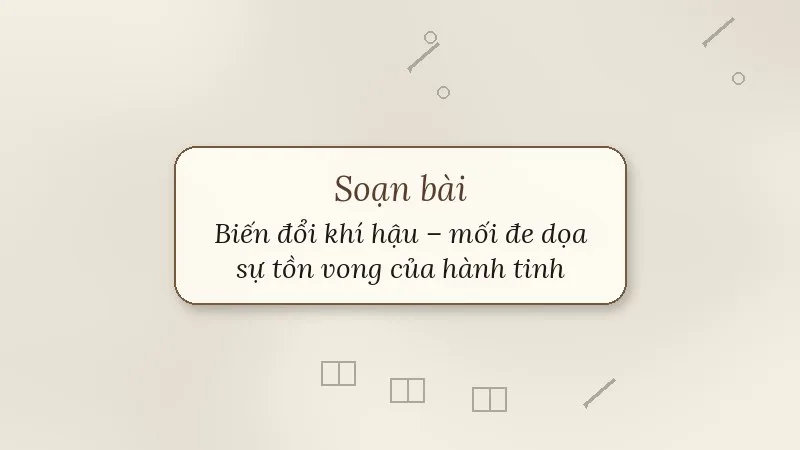 soạn bài biến đổi khí hậu – mối đe dọa sự tồn vong của hành tinh chúng ta