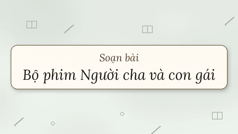 soạn bài bộ phim người cha và con gái