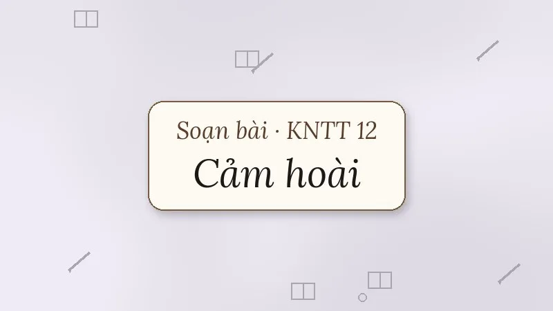 soạn bài cảm hoài kết nối tri thức