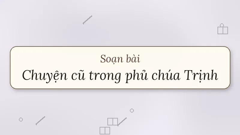 soạn bài chuyện cũ trong phủ chúa trịnh