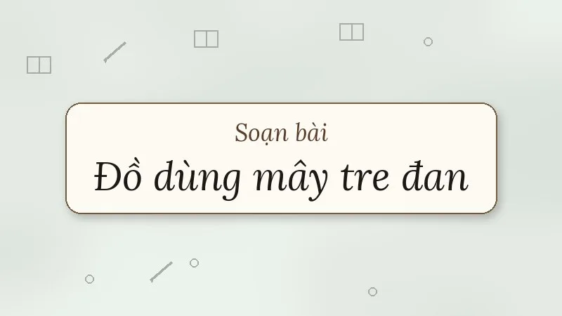 soạn bài đồ dùng mây tre đan kết nối tri thức
