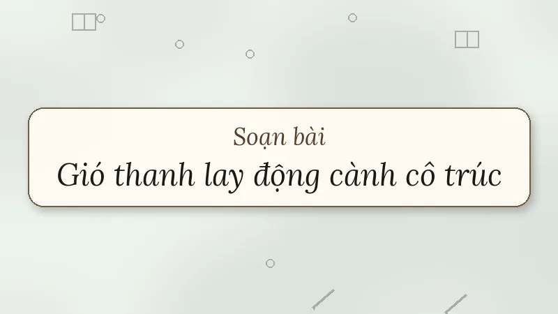 soạn bài gió thanh lay động cành cô trúc