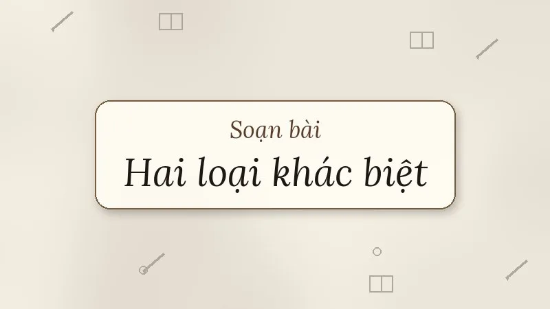 soạn bài hai loại khác biệt