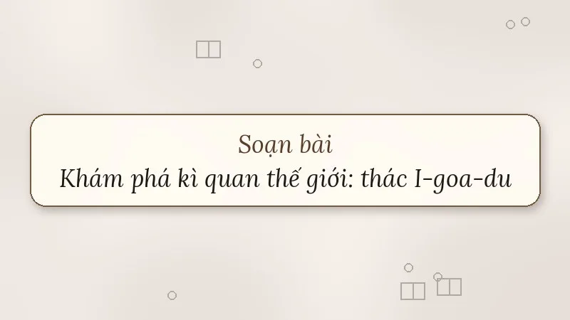 soạn bài khám phá kì quan thế giới thác i-goa-du