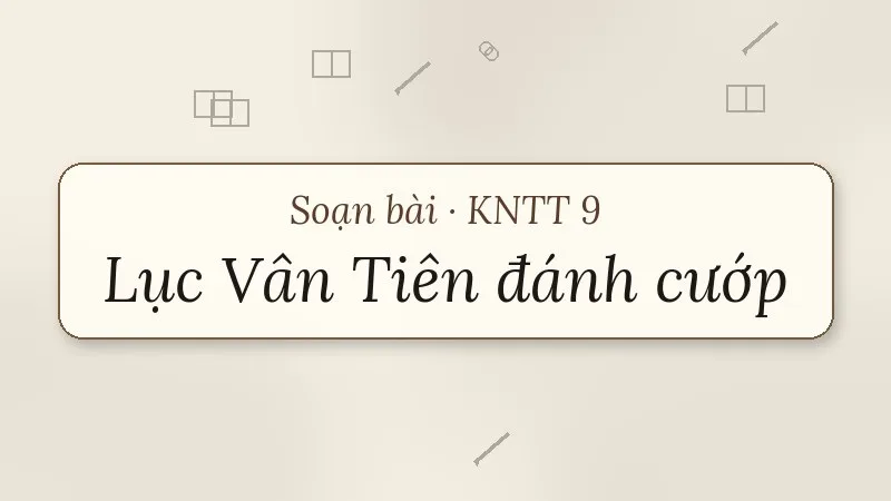 soạn bài lục vân tiên đánh cướp cứu kiều nguyệt nga kết nối tri thức