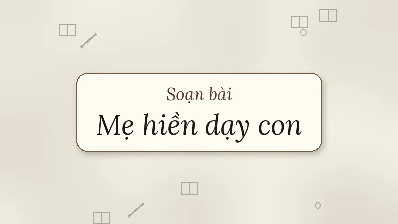 soạn bài mẹ hiền dạy con