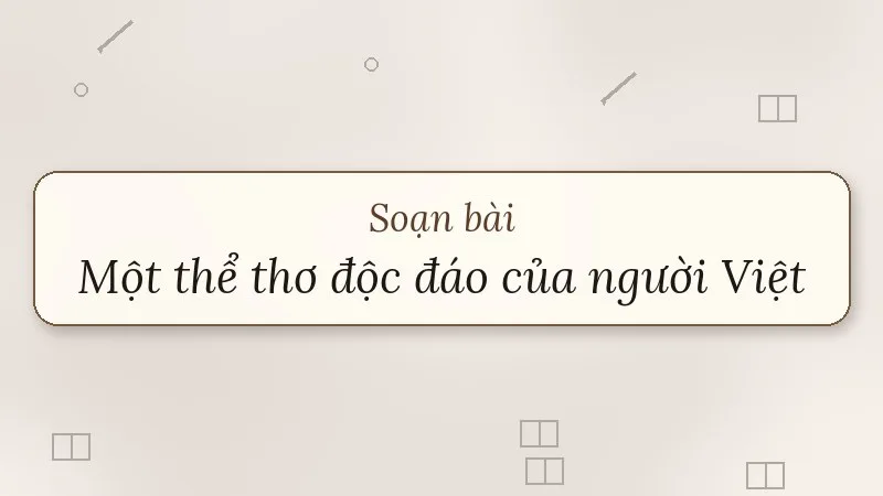 soạn bài một thể thơ độc đáo của người việt