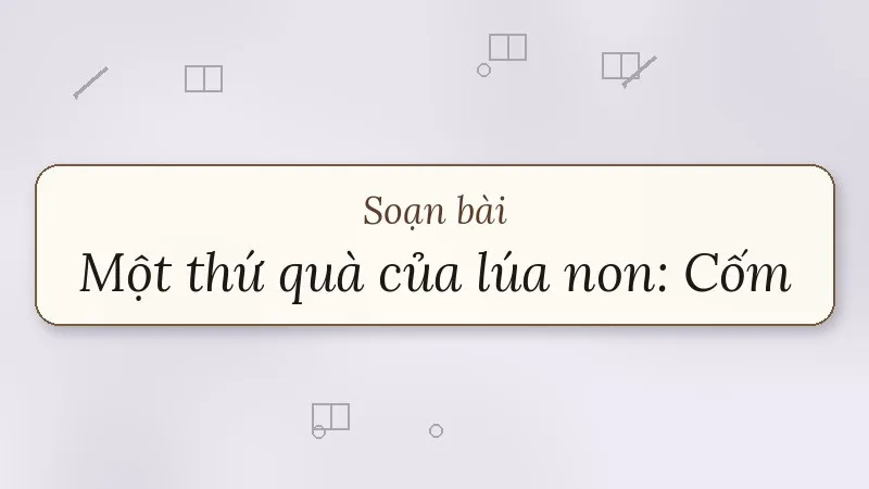 soạn bài một thứ quà của lúa non cốm