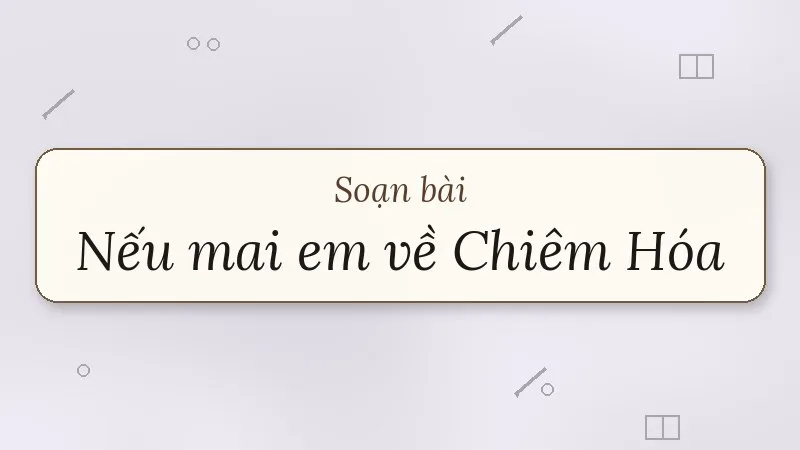 soạn bài nếu mai em về chiêm hóa
